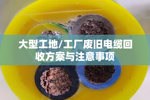 大型工地/工厂废旧电缆回收方案与注意事项 大型工地/工厂废旧电缆回收方案与注意事项