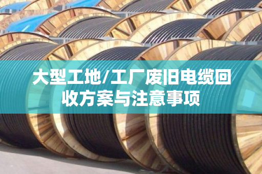 大型工地/工厂废旧电缆回收方案与注意事项