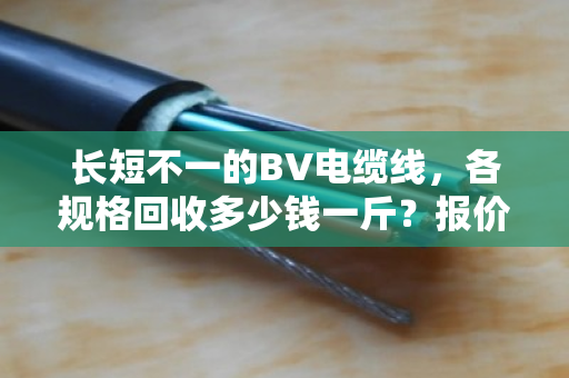 长短不一的BV电缆线，各规格回收多少钱一斤？报价差距到底大不大？