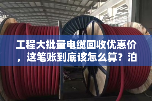 工程大批量电缆回收优惠价,这笔账到底该怎么算?泊祎回收给你交个实底 工程大批量电缆回收优惠价,这笔账到底该怎么算?泊祎回收给你交个实底