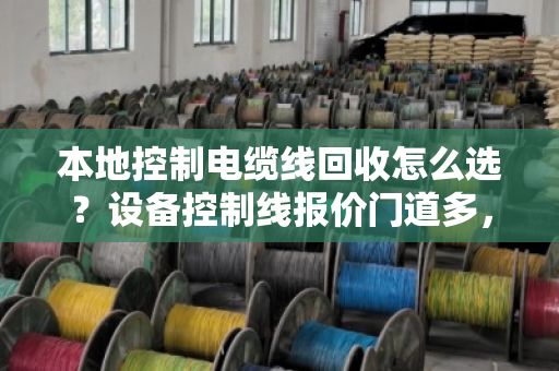 本地控制电缆线回收怎么选？设备控制线报价门道多，泊祎回收给你算明白账