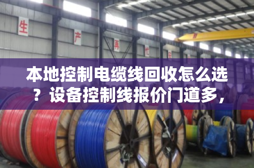 本地控制电缆线回收怎么选？设备控制线报价门道多，泊祎回收给你算明白账