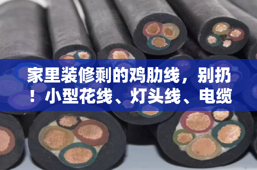 家里装修剩的鸡肋线，别扔！小型花线、灯头线、电缆线回收，家用短线也能卖个好价钱