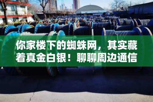 你家楼下的蜘蛛网,其实藏着真金白银!聊聊周边通信电缆线回收与旧通讯线价格那点事儿 你家楼下的蜘蛛网,其实藏着真金白银!聊聊周边通信电缆线回收与旧通讯线价格那点事儿