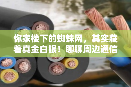 你家楼下的蜘蛛网,其实藏着真金白银!聊聊周边通信电缆线回收与旧通讯线价格那点事儿 你家楼下的蜘蛛网,其实藏着真金白银!聊聊周边通信电缆线回收与旧通讯线价格那点事儿
