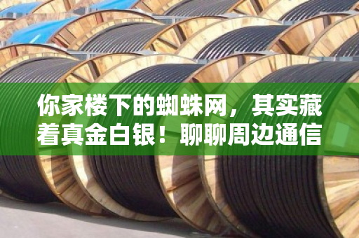 你家楼下的蜘蛛网，其实藏着真金白银！聊聊周边通信电缆线回收与旧通讯线价格那点事儿