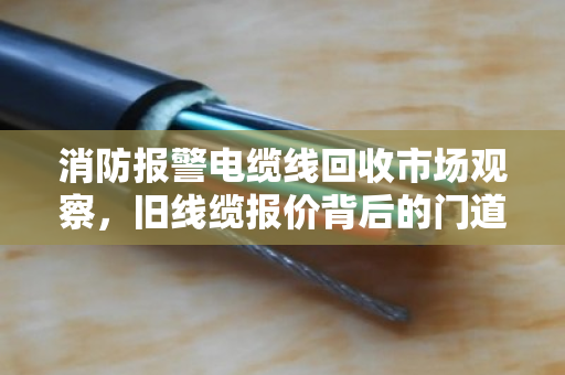 消防报警电缆线回收市场观察，旧线缆报价背后的门道，泊祎回收教你避坑