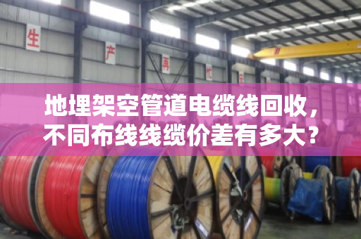 地埋架空管道电缆线回收,不同布线线缆价差有多大?看完这篇再卖不亏 地埋架空管道电缆线回收,不同布线线缆价差有多大?看完这篇再卖不亏