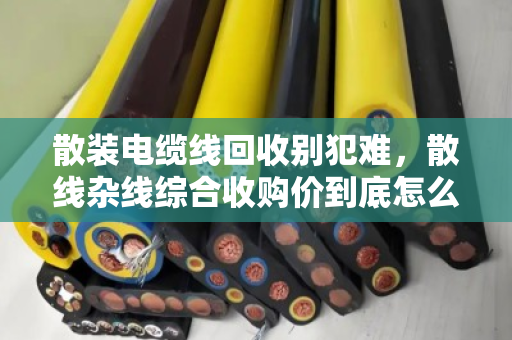 散装电缆线回收别犯难,散线杂线综合收购价到底怎么算?泊祎回收给你说透 散装电缆线回收别犯难,散线杂线综合收购价到底怎么算?泊祎回收给你说透