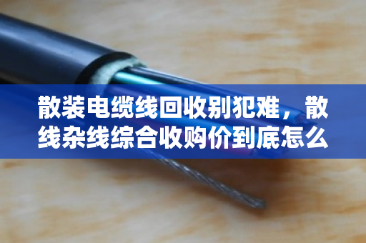 散装电缆线回收别犯难,散线杂线综合收购价到底怎么算?泊祎回收给你说透 散装电缆线回收别犯难,散线杂线综合收购价到底怎么算?泊祎回收给你说透