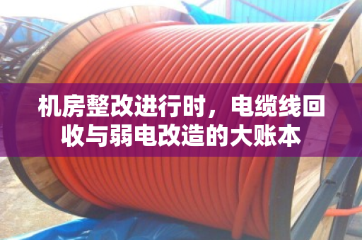 机房整改进行时，电缆线回收与弱电改造的大账本