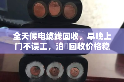 全天候电缆线回收,早晚上门不误工,泊祎回收价格稳如泰山 全天候电缆线回收,早晚上门不误工,泊祎回收价格稳如泰山