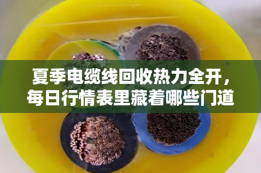 夏季电缆线回收热力全开,每日行情表里藏着哪些门道? 夏季电缆线回收热力全开,每日行情表里藏着哪些门道?