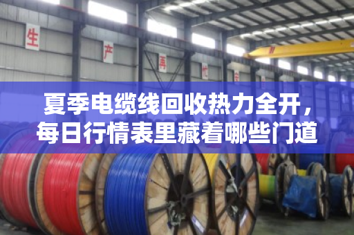 夏季电缆线回收热力全开,每日行情表里藏着哪些门道? 夏季电缆线回收热力全开,每日行情表里藏着哪些门道?
