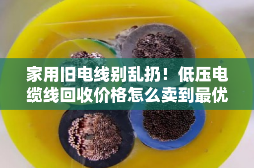 家用旧电线别乱扔！低压电缆线回收价格怎么卖到最优？泊祎回收手把手教你