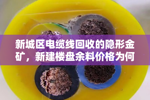 新城区电缆线回收的隐形金矿，新建楼盘余料价格为何一路走高？