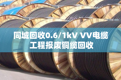 同城回收0.6/1kV VV电缆 工程报废铜缆回收
