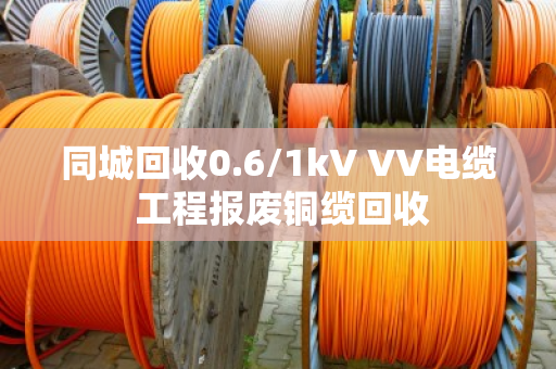 同城回收0.6/1kV VV电缆 工程报废铜缆回收