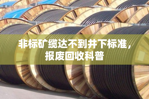 非标矿缆达不到井下标准，报废回收科普