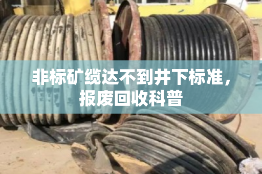 非标矿缆达不到井下标准，报废回收科普