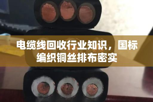 电缆线回收行业知识，国标编织铜丝排布密实