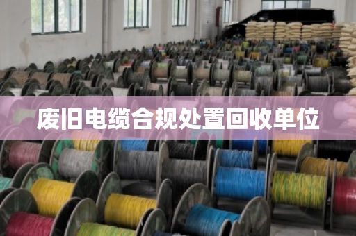 废旧电缆合规处置回收单位