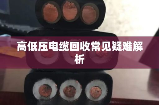 高低压电缆回收常见疑难解析