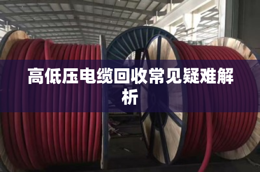 高低压电缆回收常见疑难解析