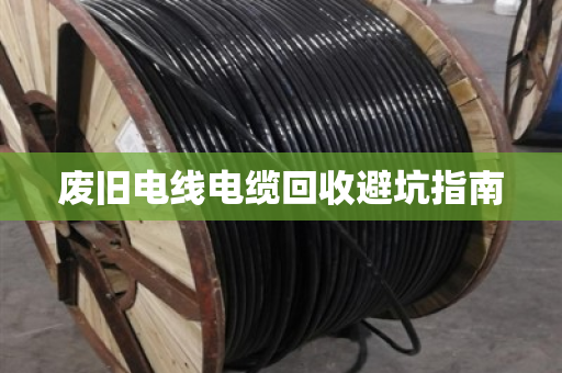 废旧电线电缆回收避坑指南