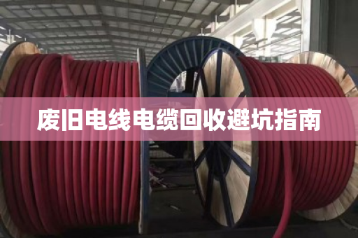废旧电线电缆回收避坑指南
