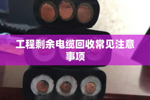 工程剩余电缆回收常见注意事项