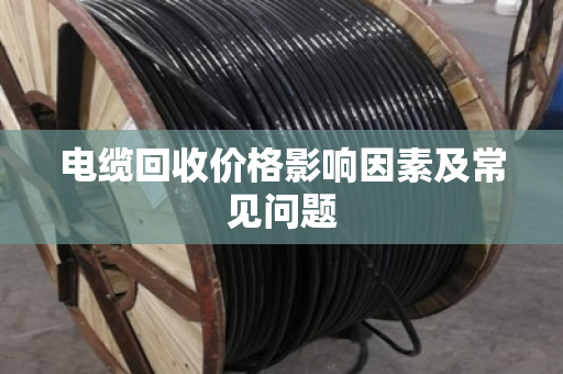 电缆回收价格影响因素及常见问题