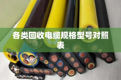 各类回收电缆规格型号对照表