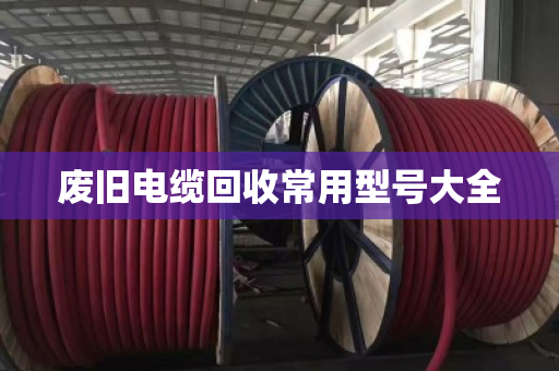 废旧电缆回收常用型号大全