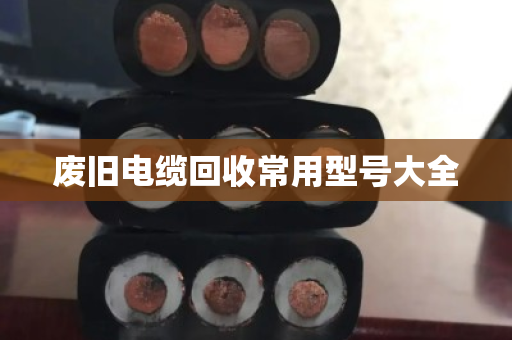废旧电缆回收常用型号大全