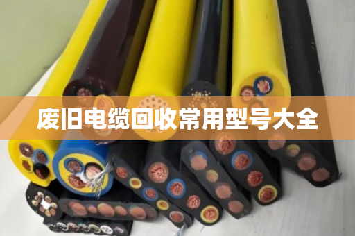 废旧电缆回收常用型号大全