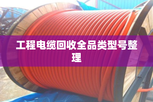 工程电缆回收全品类型号整理