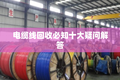 电缆线回收必知十大疑问解答