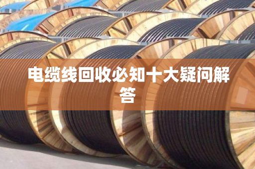 电缆线回收必知十大疑问解答