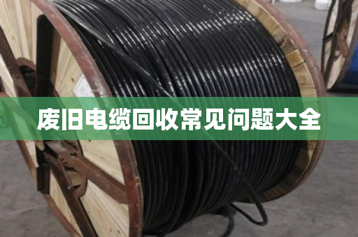废旧电缆回收常见问题大全