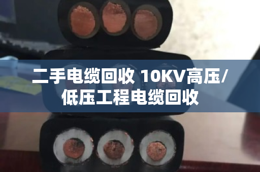 二手电缆回收 10KV高压/低压工程电缆回收