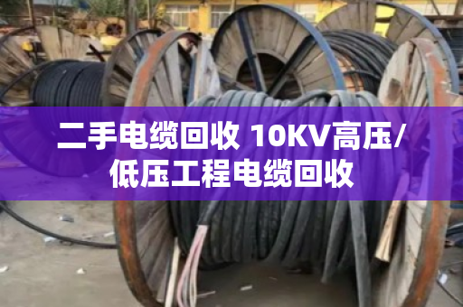 二手电缆回收 10KV高压/低压工程电缆回收