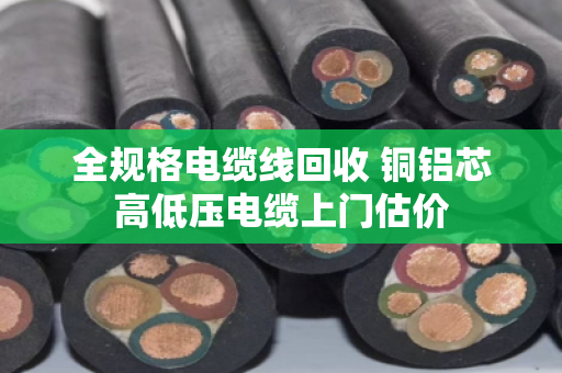 全规格电缆线回收 铜铝芯高低压电缆上门估价