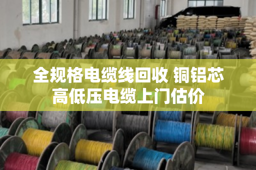 全规格电缆线回收 铜铝芯高低压电缆上门估价